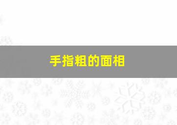 手指粗的面相,手指头粗手相