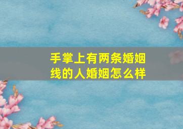 手掌上有两条婚姻线的人婚姻怎么样,双手都有两条婚姻线