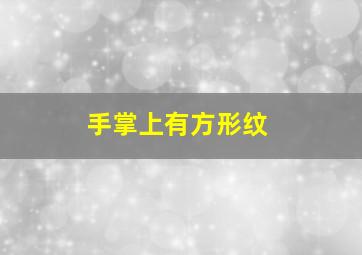 手掌上有方形纹,手相掌纹有方块