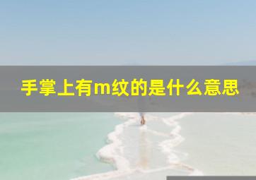 手掌上有m纹的是什么意思,手掌呈m纹是最好手相吗