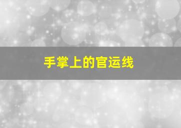 手掌上的官运线,官运手相的9个标志