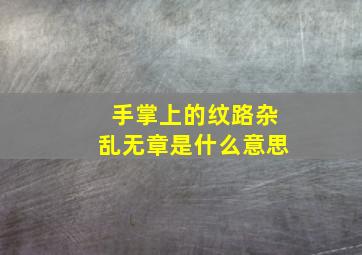 手掌上的纹路杂乱无章是什么意思,手上掌纹很乱