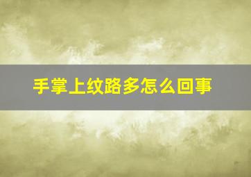 手掌上纹路多怎么回事,手掌上的纹路越来越多是怎么回事