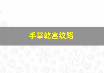 手掌乾宫纹路,掌纹图解：看手相上的9大财富纹