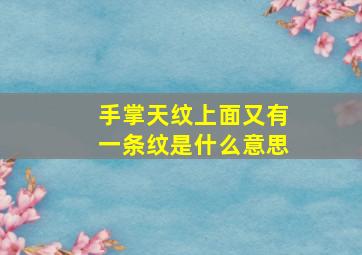 手掌天纹上面又有一条纹是什么意思,手掌纹路突然多了一条纹周公