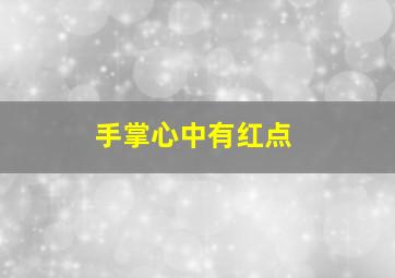 手掌心中有红点,手掌有红点怎么回事