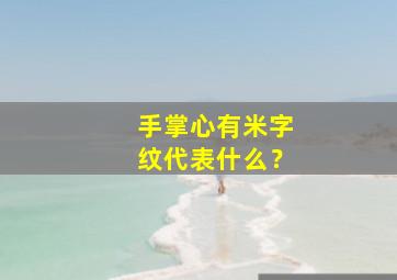 手掌心有米字纹代表什么？,手掌心有米字纹代表什么男人