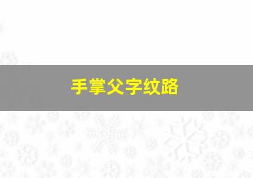 手掌父字纹路,手掌有父字纹