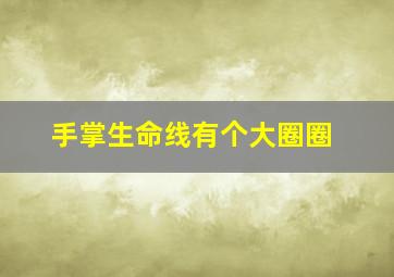 手掌生命线有个大圈圈,手相生命线有个小圆圈好吗