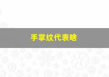 手掌纹代表啥,手掌纹代表的意思