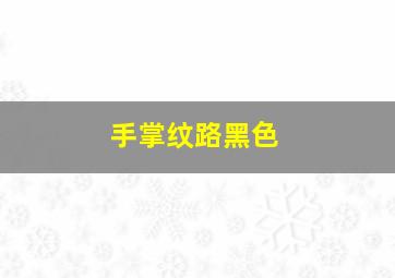 手掌纹路黑色,手掌纹路里有黑斑