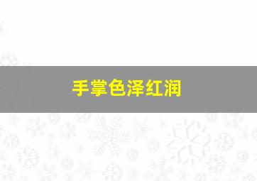 手掌色泽红润,长寿手相有哪些特点