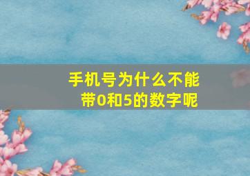 手机号为什么不能带0和5的数字呢,为什么手机号码尾数不能是0和5