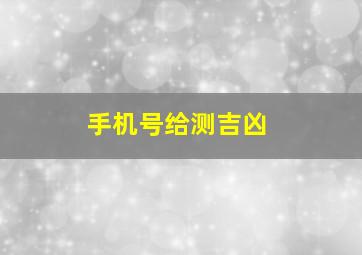 手机号给测吉凶,手机号测吉凶查询号令天下