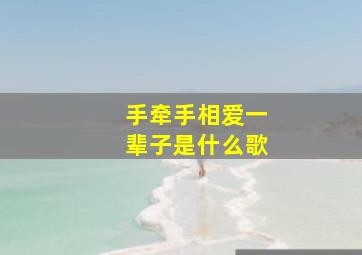 手牵手相爱一辈子是什么歌,牵手一辈子歌词