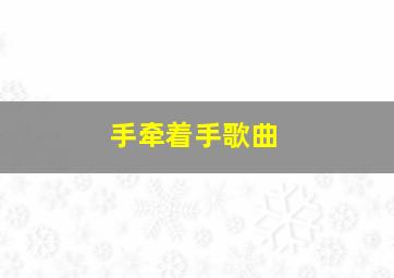 手牵着手歌曲,手牵着手歌词歌曲手牵着手歌词