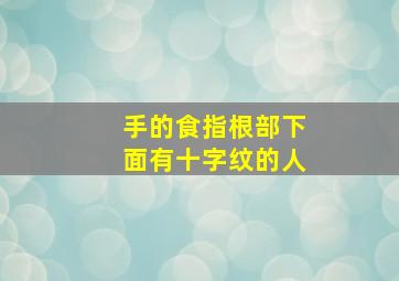 手的食指根部下面有十字纹的人,食指根部有十字纹好不好