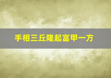 手相三丘隆起富甲一方,手掌三丘隆起的人多吗