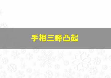 手相三峰凸起,贵人手相三峰隆起