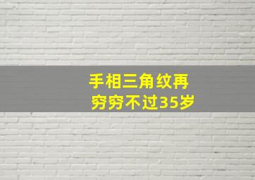 手相三角纹再穷穷不过35岁,手相中的三角纹分析性格与命运