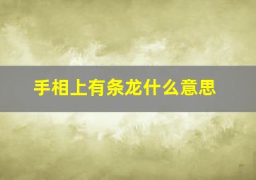 手相上有条龙什么意思,手相上有条龙什么意思啊