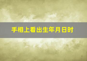 手相上看出生年月日时,手相上看出生年月日时怎么看