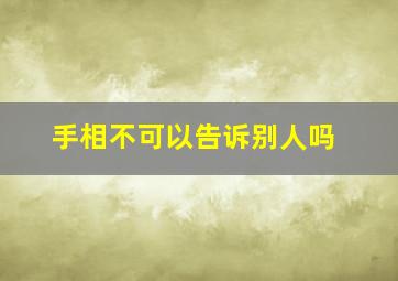 手相不可以告诉别人吗,手相分析不能告诉别人吗