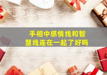 手相中感情线和智慧线连在一起了好吗,手相感情线跟智慧线连在一起