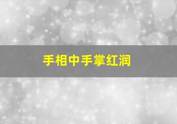 手相中手掌红润,手相手掌红润的人