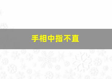 手相中指不直,中指不直在相学怎么说