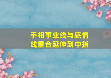 手相事业线与感情线重合延伸到中指,感情线和事业线中间有一条竖线