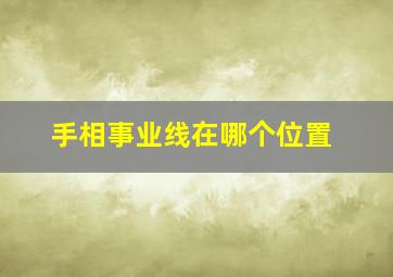 手相事业线在哪个位置,手相事业线是什么意思