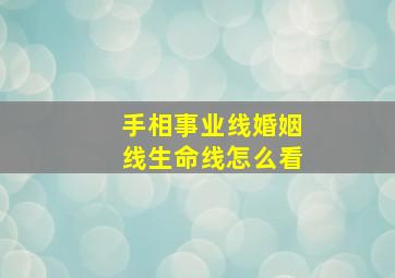 手相事业线婚姻线生命线怎么看,手纹婚姻线和事业线中间有条线是什么意思