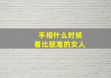 手相什么时候看比较准的女人,手相什么时候看才准