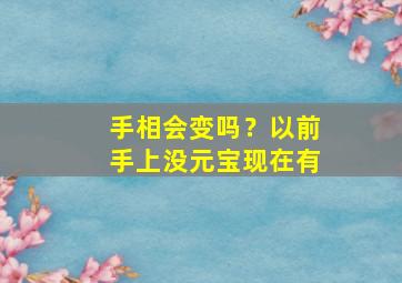 手相会变吗？以前手上没元宝现在有,手相有元宝纹到底好不好