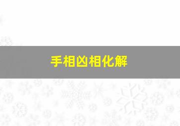 手相凶相化解,怎样改变手相上的凶相