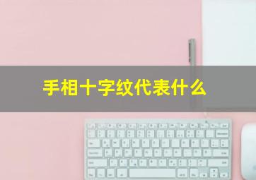 手相十字纹代表什么,手相十字纹代表什么意思男生