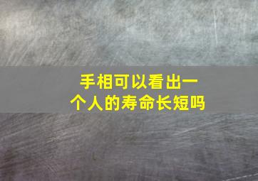 手相可以看出一个人的寿命长短吗,手相可以看出一个人的寿命长短吗视频