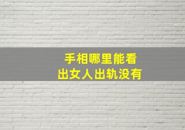 手相哪里能看出女人出轨没有,看手相能知道妻子出轨吗