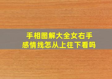 手相图解大全女右手感情线怎从上往下看吗,手相图解大全女 右手 感情线断开