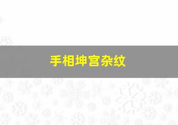 手相坤宫杂纹,坤宫纹路