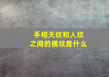 手相天纹和人纹之间的横纹是什么,人纹和天纹线相接