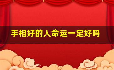 手相好的人命运一定好吗,手相好是什么意思