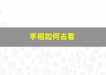 手相如何去看,手相到底怎么看