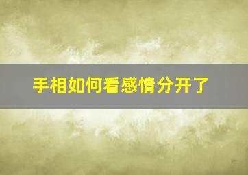 手相如何看感情分开了,手相如何看感情分开了没有