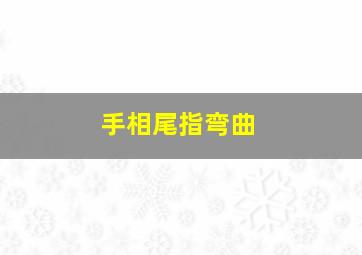 手相尾指弯曲,手相尾指弯曲代表什么