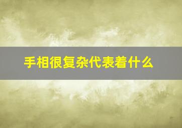 手相很复杂代表着什么,手相很复杂代表着什么意思