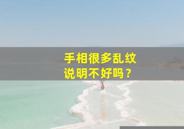 手相很多乱纹说明不好吗？,手相纹路乱是否一定命不好