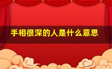 手相很深的人是什么意思,男人手掌纹路深好吗好男人的几种手纹特征