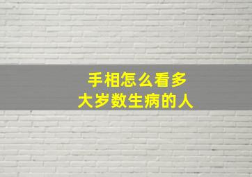 手相怎么看多大岁数生病的人